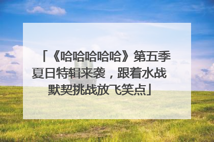 《哈哈哈哈哈》第五季夏日特辑来袭，跟着水战默契挑战放飞笑点