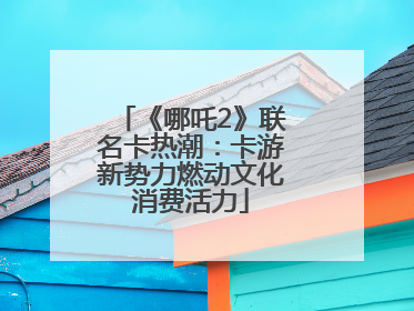《哪吒2》联名卡热潮：卡游新势力燃动文化消费活力