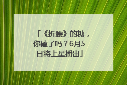 《折腰》的糖，你磕了吗？6月5日将上星播出