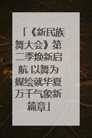 《新民族舞大会》第二季焕新启航 以舞为媒绘就华夏万千气象新篇章