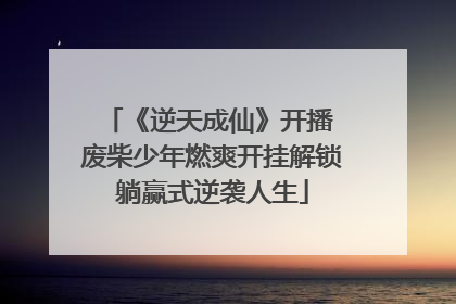 《逆天成仙》开播 废柴少年燃爽开挂解锁躺赢式逆袭人生