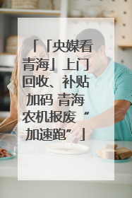 「央媒看青海」上门回收、补贴加码 青海农机报废“加速跑”