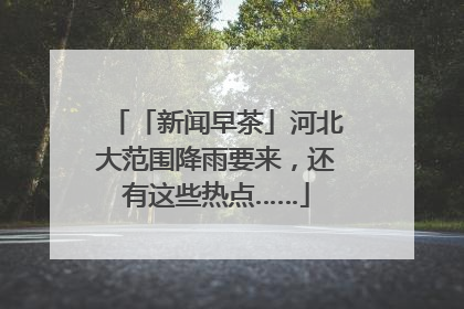 「新闻早茶」河北大范围降雨要来，还有这些热点……