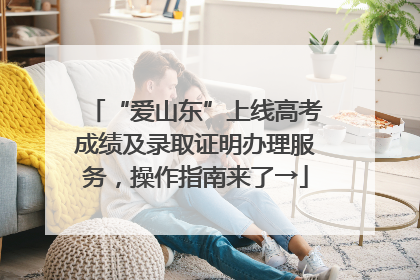 “爱山东”上线高考成绩及录取证明办理服务，操作指南来了→