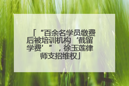 “百余名学员缴费后被培训机构‘截留学费’”，徐玉莲律师支招维权