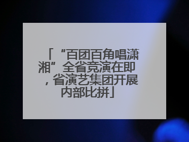 “百团百角唱潇湘”全省竞演在即，省演艺集团开展内部比拼