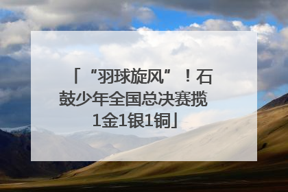 “羽球旋风”！石鼓少年全国总决赛揽1金1银1铜
