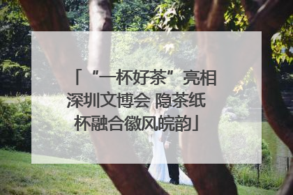 “一杯好茶”亮相深圳文博会 隐茶纸杯融合徽风皖韵