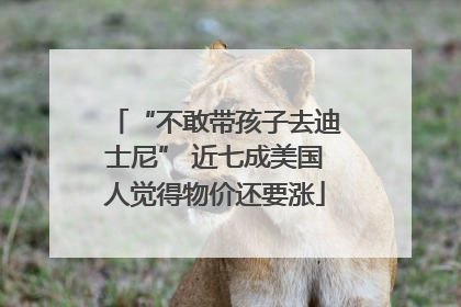 “不敢带孩子去迪士尼” 近七成美国人觉得物价还要涨