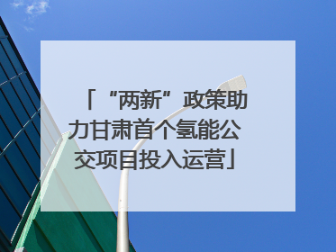 “两新”政策助力甘肃首个氢能公交项目投入运营