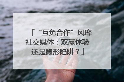 “互免合作”风靡社交媒体：双赢体验还是隐形陷阱？