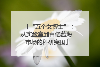 “五个女博士”：从实验室到百亿蓝海市场的科研突围
