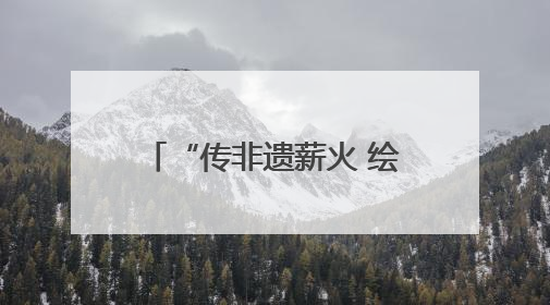 “传非遗薪火 绘时代华章”——齐鲁非遗推荐官展示活动邀你来参加