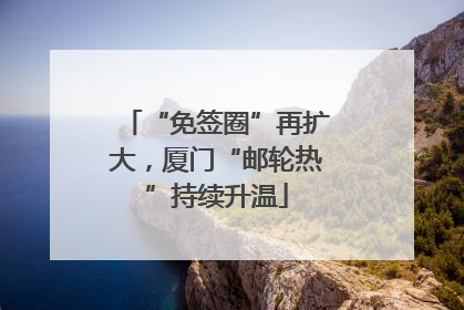 “免签圈”再扩大，厦门“邮轮热”持续升温
