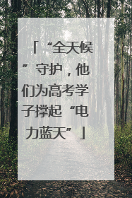 “全天候”守护，他们为高考学子撑起“电力蓝天”