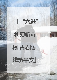 “六进” 利刃斩毒根 青春防线筑平安