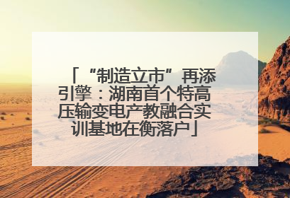 “制造立市”再添引擎：湖南首个特高压输变电产教融合实训基地在衡落户