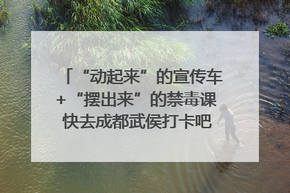 “动起来”的宣传车+“摆出来”的禁毒课 快去成都武侯打卡吧｜国际禁毒日