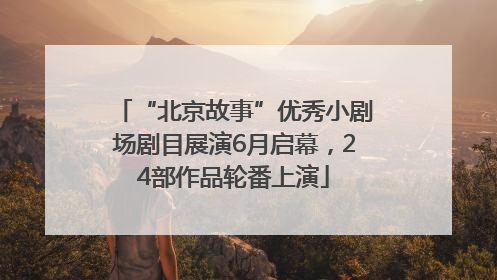 “北京故事”优秀小剧场剧目展演6月启幕，24部作品轮番上演