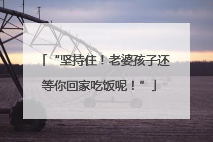 “坚持住！老婆孩子还等你回家吃饭呢！”