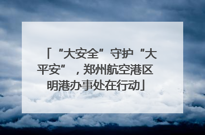 “大安全”守护“大平安”，郑州航空港区明港办事处在行动