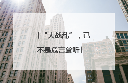 “大战乱”，已不是危言耸听