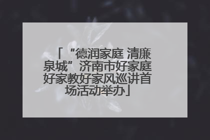 “德润家庭 清廉泉城”济南市好家庭好家教好家风巡讲首场活动举办