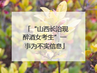 “山西长治现醉酒女考生”一事为不实信息
