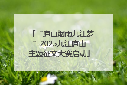 “庐山烟雨九江梦”2025九江庐山主题征文大赛启动