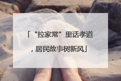 “拉家常”里话孝道，居民故事树新风