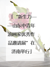 “新生力——山东中青年油画家优秀作品邀请展”在济南举行