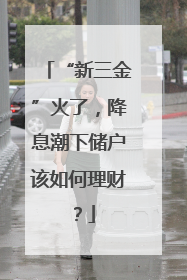 “新三金”火了，降息潮下储户该如何理财？