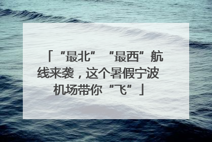 “最北”“最西”航线来袭，这个暑假宁波机场带你“飞”