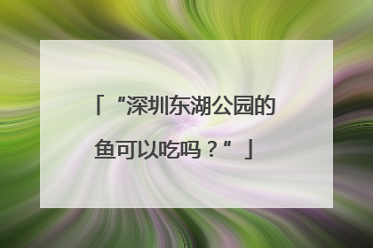 “深圳东湖公园的鱼可以吃吗？”