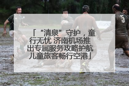 “清泉”守护，童行无忧 济南机场推出专属服务攻略护航儿童旅客畅行空港