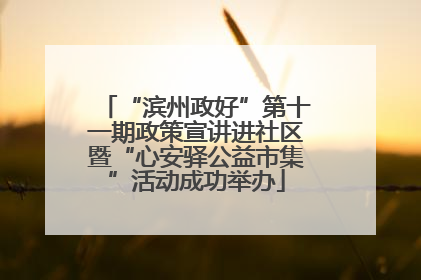 “滨州政好”第十一期政策宣讲进社区暨“心安驿公益市集”活动成功举办