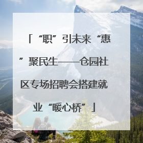 “职”引未来“惠”聚民生——仓园社区专场招聘会搭建就业“暖心桥”