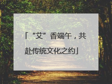 “艾”香端午，共赴传统文化之约