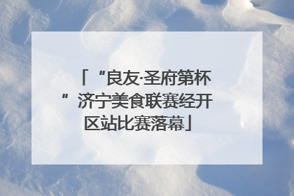 “良友·圣府第杯”济宁美食联赛经开区站比赛落幕