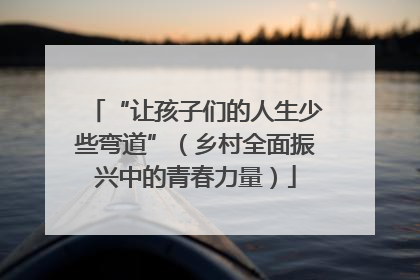 “让孩子们的人生少些弯道”（乡村全面振兴中的青春力量）
