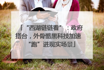 “西湖链链看”：政府搭台，外骨骼黑科技加速“跑”进现实场景