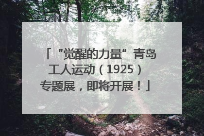 “觉醒的力量”青岛工人运动（1925）专题展，即将开展！