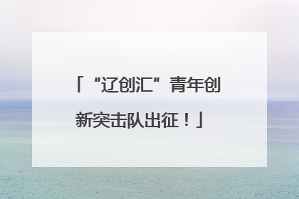 “辽创汇”青年创新突击队出征！
