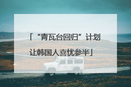 “青瓦台回归”计划让韩国人喜忧参半