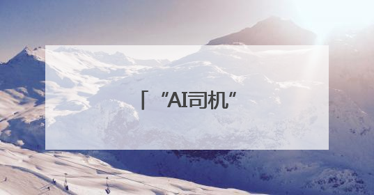 “AI司机”，稳稳哒！