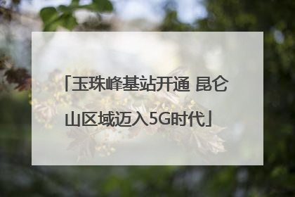 玉珠峰基站开通 昆仑山区域迈入5G时代