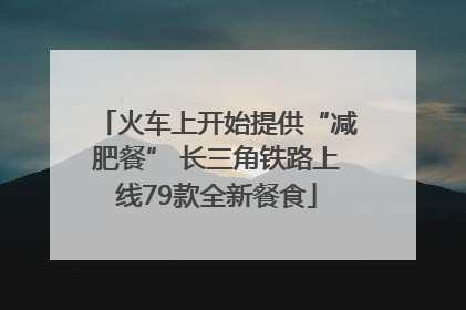 火车上开始提供“减肥餐” 长三角铁路上线79款全新餐食