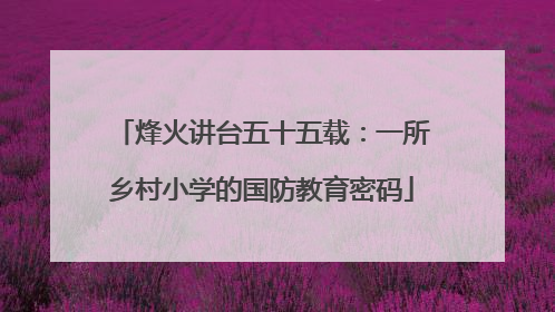 烽火讲台五十五载：一所乡村小学的国防教育密码