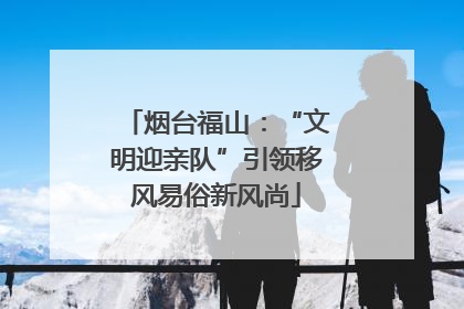 烟台福山：“文明迎亲队”引领移风易俗新风尚