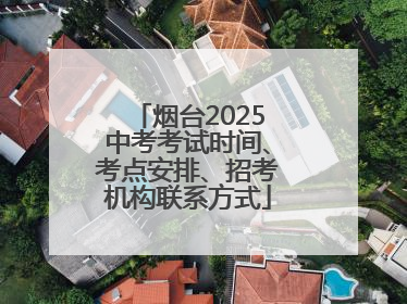 烟台2025中考考试时间、考点安排、招考机构联系方式